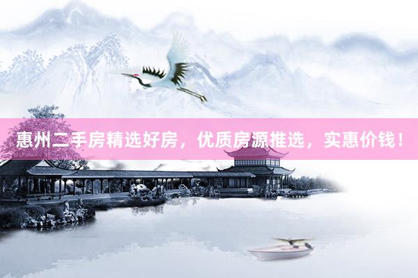惠州二手房精选好房，优质房源推选，实惠价钱！