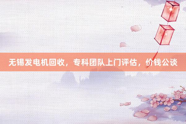 无锡发电机回收，专科团队上门评估，价钱公谈