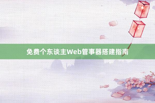 免费个东谈主Web管事器搭建指南