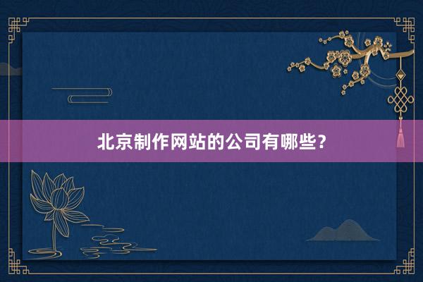 北京制作网站的公司有哪些？