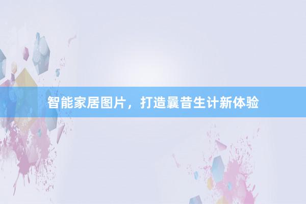 智能家居图片，打造曩昔生计新体验