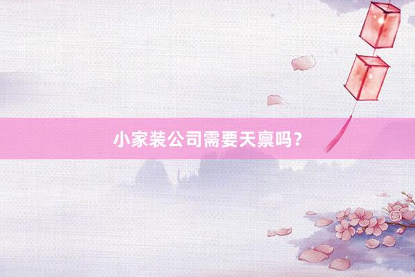 小家装公司需要天禀吗？