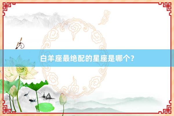白羊座最绝配的星座是哪个？